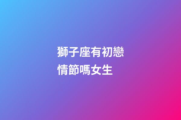 獅子座有初戀情節嗎女生-第1張-星座運勢-玄機派