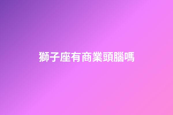 獅子座有商業頭腦嗎-第1張-星座運勢-玄機派