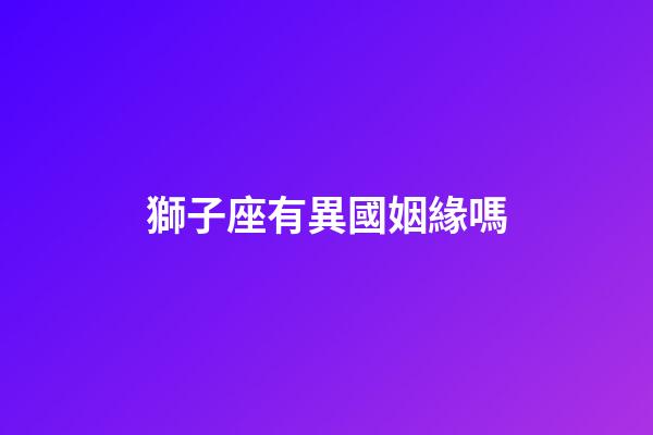 獅子座有異國姻緣嗎
