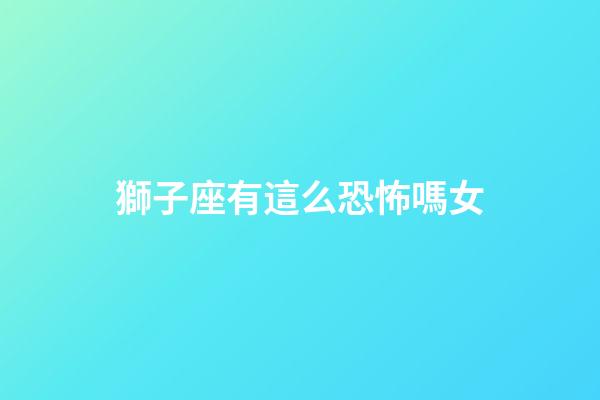 獅子座有這么恐怖嗎女-第1張-星座運(yùn)勢-玄機(jī)派