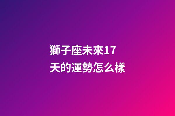 獅子座未來17天的運勢怎么樣-第1張-星座運勢-玄機派