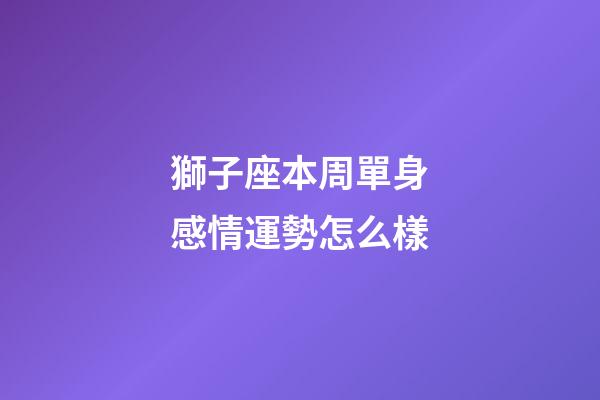 獅子座本周單身感情運勢怎么樣-第1張-星座運勢-玄機派