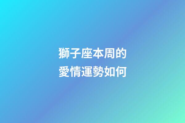獅子座本周的愛情運勢如何-第1張-星座運勢-玄機派