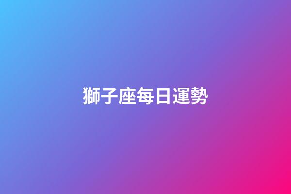 獅子座每日運勢（獅子座女今日運勢超準了）-第1張-星座運勢-玄機派