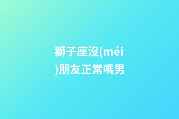 獅子座沒(méi)朋友正常嗎男-第1張-星座運(yùn)勢(shì)-玄機(jī)派