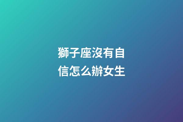 獅子座沒有自信怎么辦女生-第1張-星座運勢-玄機派