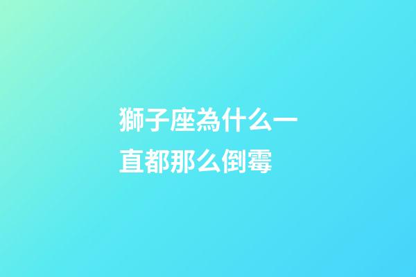 獅子座為什么一直都那么倒霉-第1張-星座運勢-玄機派