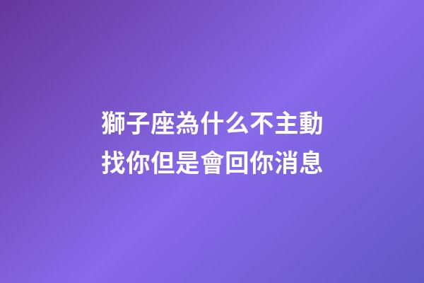 獅子座為什么不主動找你但是會回你消息-第1張-星座運勢-玄機派