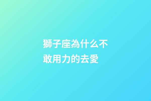 獅子座為什么不敢用力的去愛-第1張-星座運勢-玄機派
