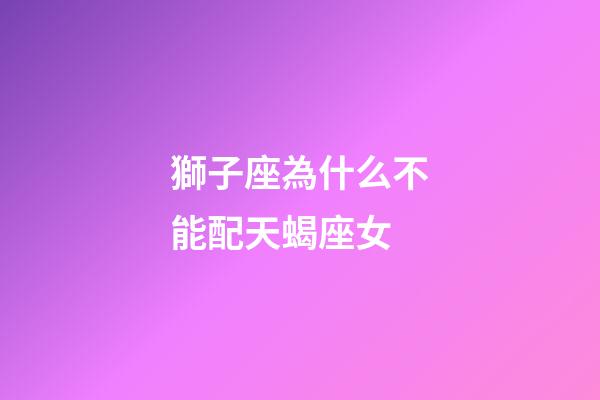 獅子座為什么不能配天蝎座女-第1張-星座運勢-玄機派