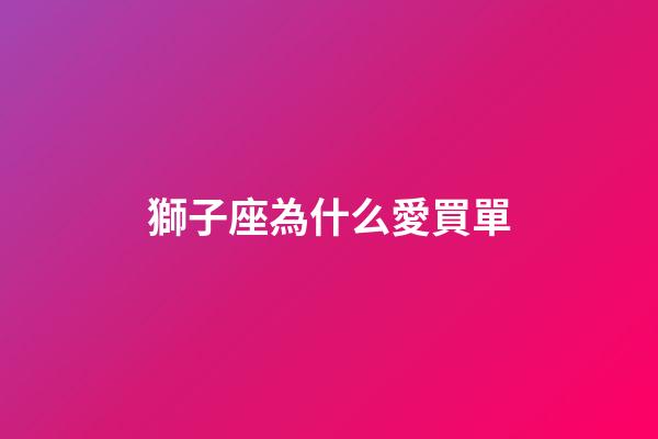 獅子座為什么愛買單-第1張-星座運勢-玄機派