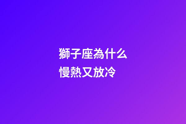 獅子座為什么慢熱又放冷-第1張-星座運勢-玄機派