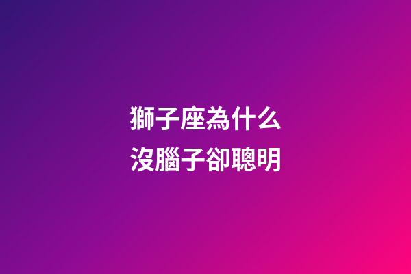 獅子座為什么沒腦子卻聰明-第1張-星座運勢-玄機派
