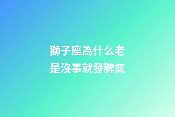 獅子座為什么老是沒事就發脾氣-第1張-星座運勢-玄機派