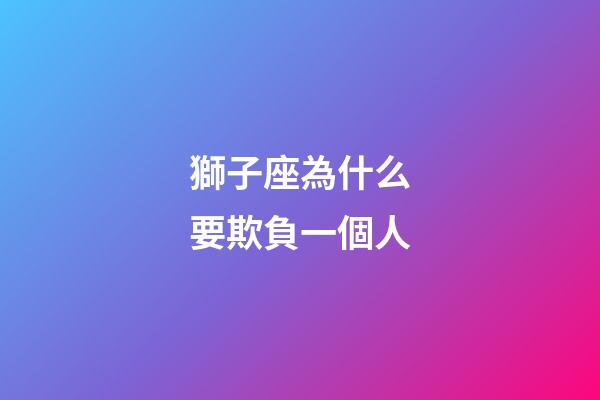 獅子座為什么要欺負一個人-第1張-星座運勢-玄機派