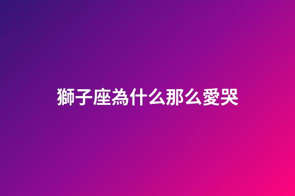 獅子座為什么那么愛哭-第1張-星座運勢-玄機派