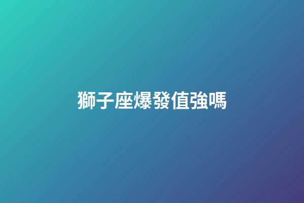 獅子座爆發值強嗎-第1張-星座運勢-玄機派