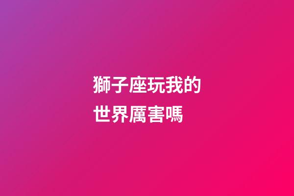 獅子座玩我的世界厲害嗎-第1張-星座運(yùn)勢-玄機(jī)派