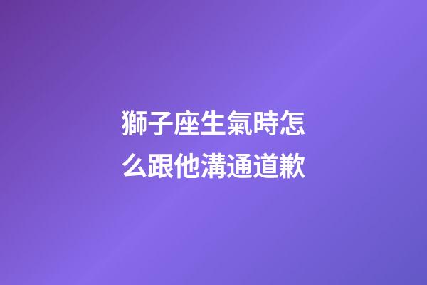 獅子座生氣時怎么跟他溝通道歉-第1張-星座運勢-玄機派