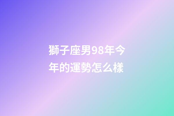 獅子座男98年今年的運勢怎么樣-第1張-星座運勢-玄機派