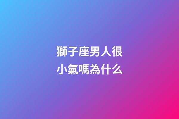 獅子座男人很小氣嗎為什么-第1張-星座運勢-玄機派