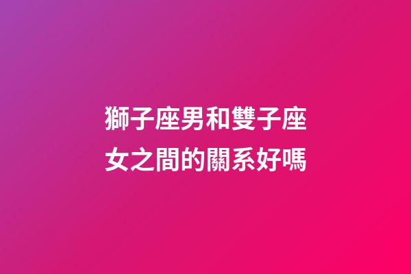 獅子座男和雙子座女之間的關系好嗎-第1張-星座運勢-玄機派