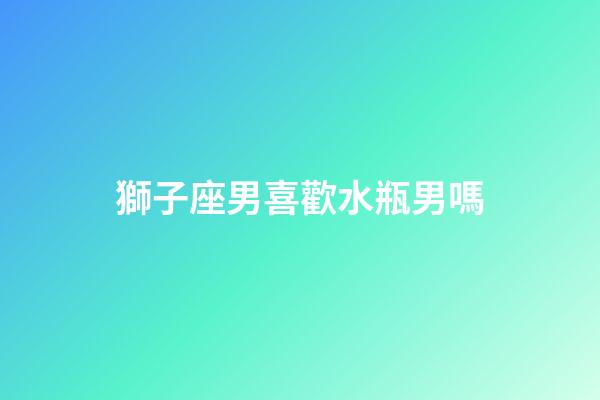 獅子座男喜歡水瓶男嗎-第1張-星座運勢-玄機派