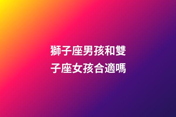 獅子座男孩和雙子座女孩合適嗎-第1張-星座運勢-玄機派