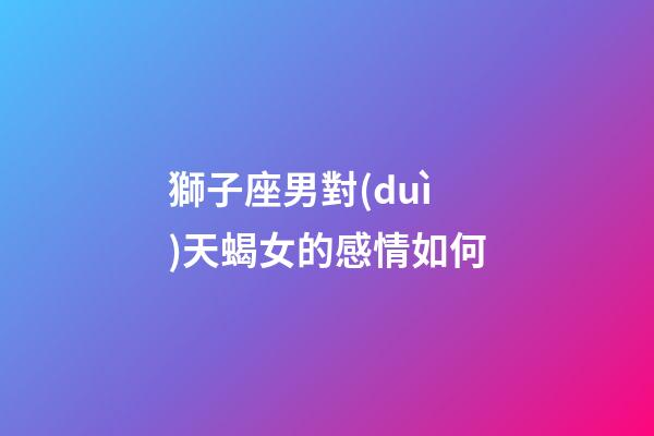 獅子座男對(duì)天蝎女的感情如何-第1張-星座運(yùn)勢(shì)-玄機(jī)派