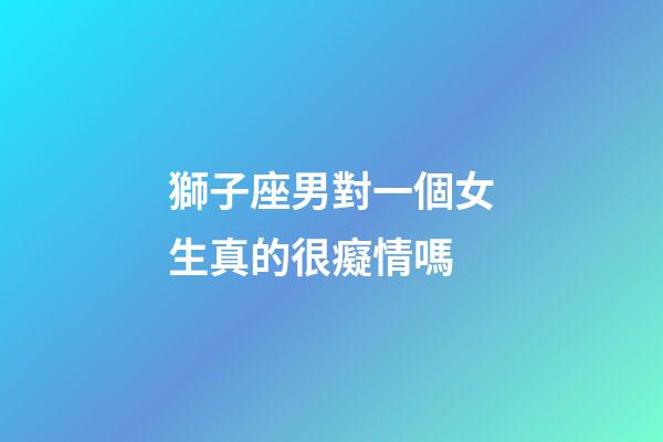 獅子座男對一個女生真的很癡情嗎-第1張-星座運勢-玄機派