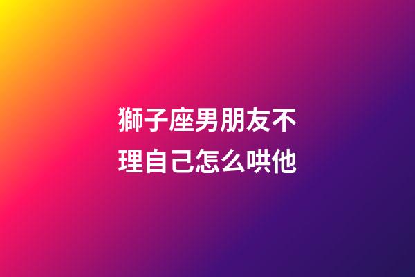 獅子座男朋友不理自己怎么哄他-第1張-星座運勢-玄機派