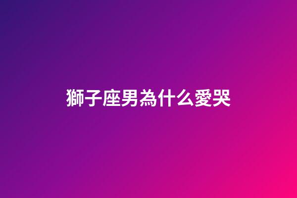 獅子座男為什么愛哭-第1張-星座運(yùn)勢(shì)-玄機(jī)派