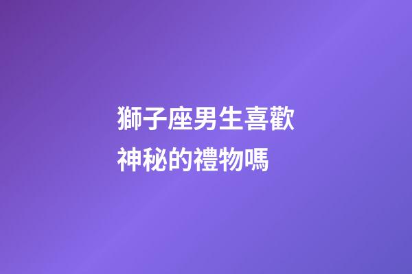 獅子座男生喜歡神秘的禮物嗎-第1張-星座運勢-玄機派