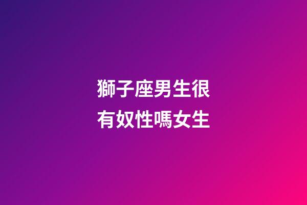 獅子座男生很有奴性嗎女生-第1張-星座運勢-玄機派