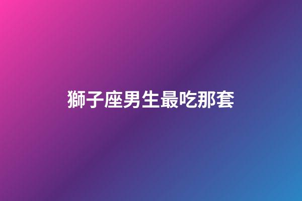 獅子座男生最吃那套（獅子座女生最吃哪一套）-第1張-星座運(yùn)勢(shì)-玄機(jī)派