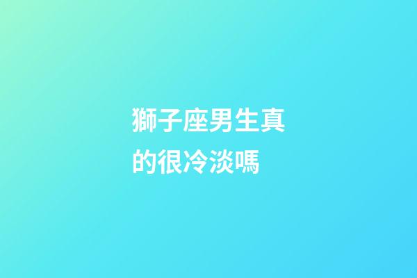 獅子座男生真的很冷淡嗎-第1張-星座運勢-玄機派