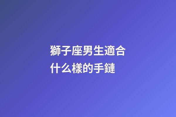 獅子座男生適合什么樣的手鏈-第1張-星座運勢-玄機派