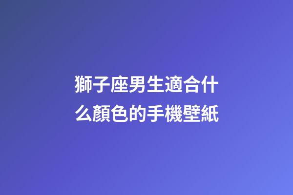獅子座男生適合什么顏色的手機壁紙-第1張-星座運勢-玄機派