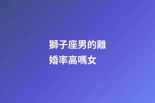 獅子座男的離婚率高嗎女-第1張-星座運勢-玄機派