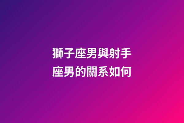 獅子座男與射手座男的關系如何-第1張-星座運勢-玄機派