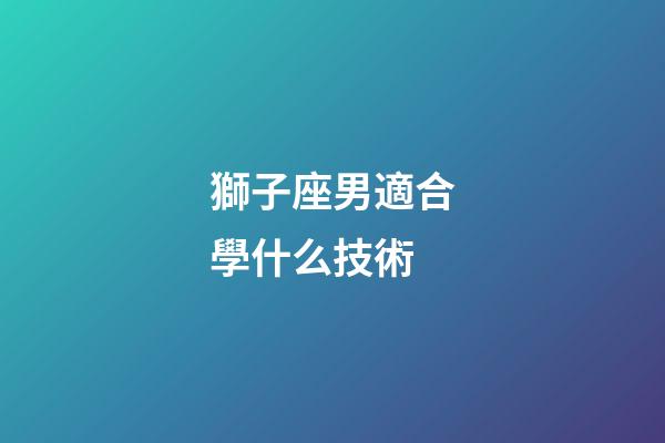 獅子座男適合學什么技術-第1張-星座運勢-玄機派