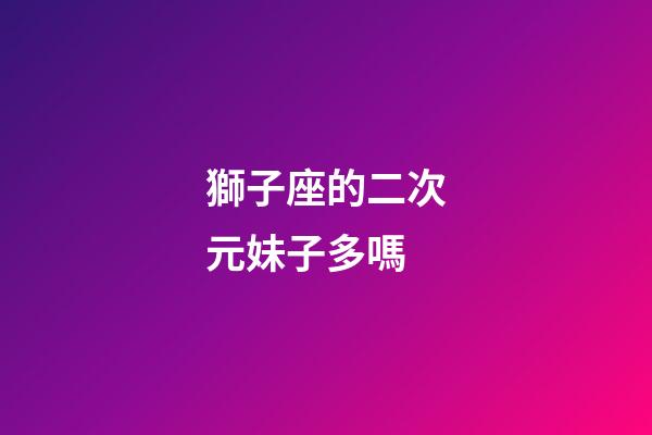 獅子座的二次元妹子多嗎-第1張-星座運勢-玄機派