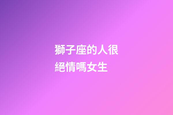 獅子座的人很絕情嗎女生-第1張-星座運勢-玄機派