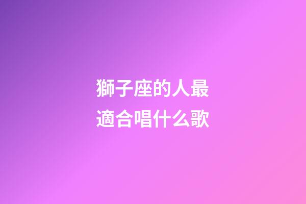 獅子座的人最適合唱什么歌-第1張-星座運勢-玄機派
