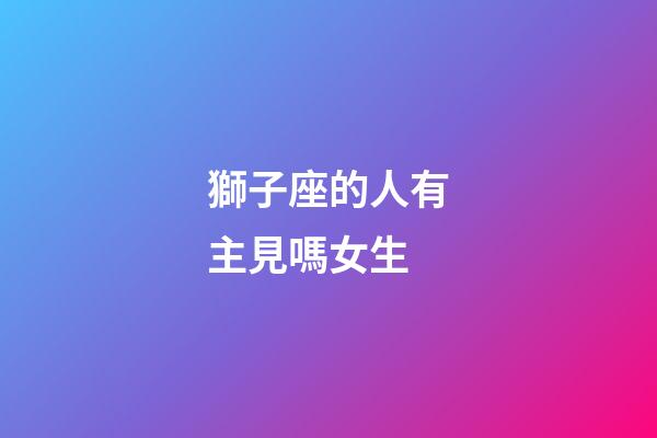 獅子座的人有主見嗎女生-第1張-星座運勢-玄機派