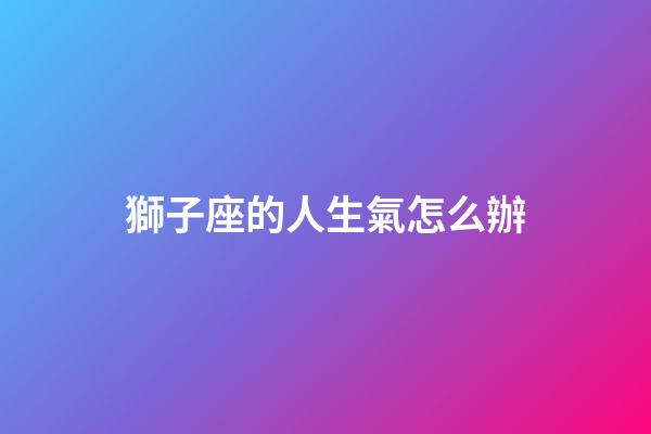 獅子座的人生氣怎么辦-第1張-星座運(yùn)勢-玄機(jī)派