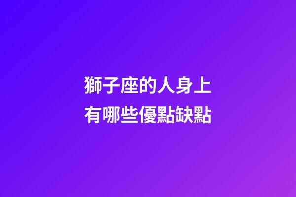 獅子座的人身上有哪些優點缺點-第1張-星座運勢-玄機派