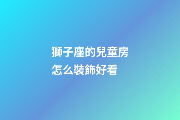 獅子座的兒童房怎么裝飾好看-第1張-星座運勢-玄機派