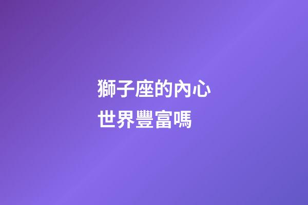 獅子座的內心世界豐富嗎-第1張-星座運勢-玄機派