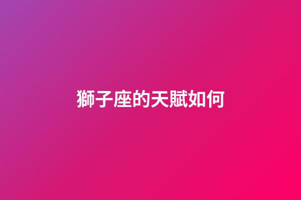 獅子座的天賦如何-第1張-星座運勢-玄機派